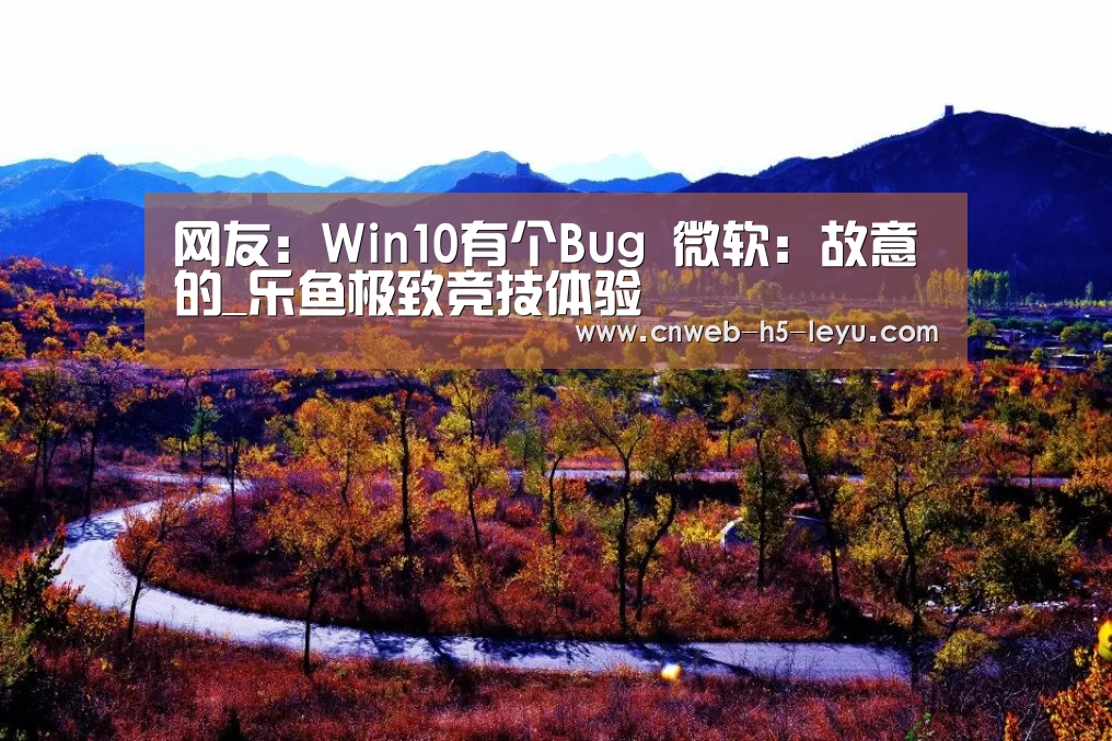 网友:Win10有个Bug 微软:故意的_乐鱼极致竞技体验(图1) 乐鱼极致竞技体验