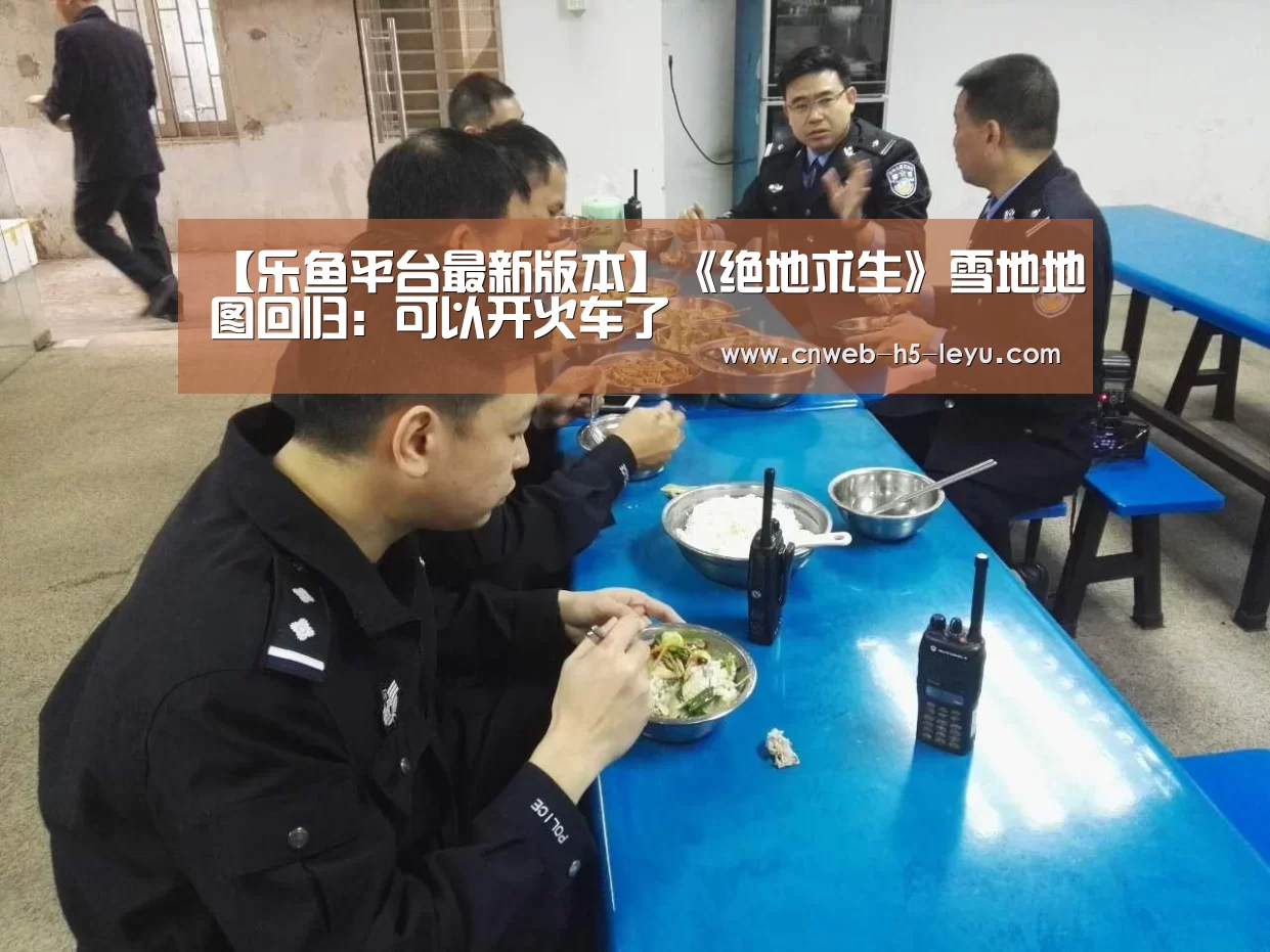【乐鱼平台最新版本】《绝地求生》雪地地图回归:可以开火车了(图1) 乐鱼官方网站地址