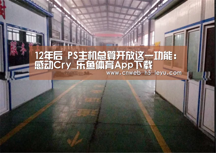 12年后 PS主机总算开放这一功能:感动Cry_乐鱼体育App下载(图1) 乐鱼体育App下载