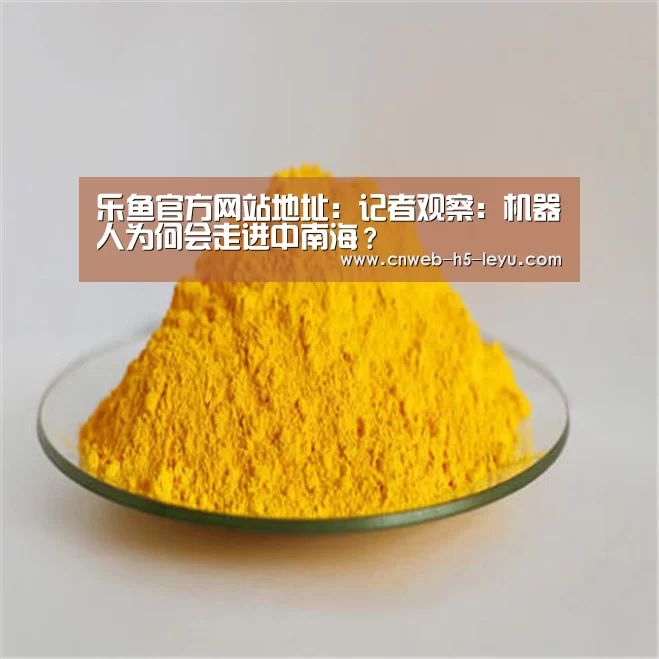 乐鱼官方网站地址:记者观察:机器人为何会走进中南海?(图3) 乐鱼平台最新版本