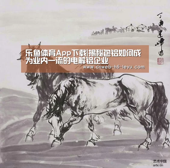乐鱼体育App下载|揭秘包铝如何成为业内一流的电解铝企业(图2) 乐鱼官方网站地址