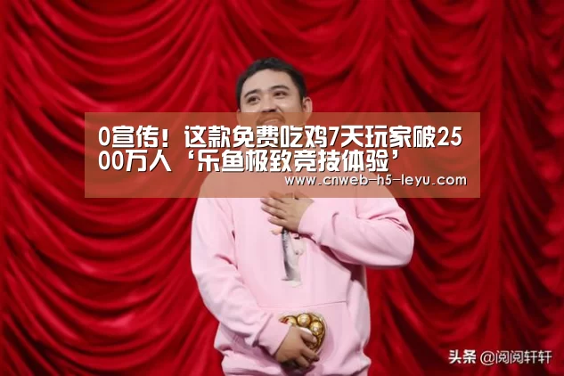 0宣传!这款免费吃鸡7天玩家破2500万人‘乐鱼极致竞技体验’(图2) 乐鱼体育App下载