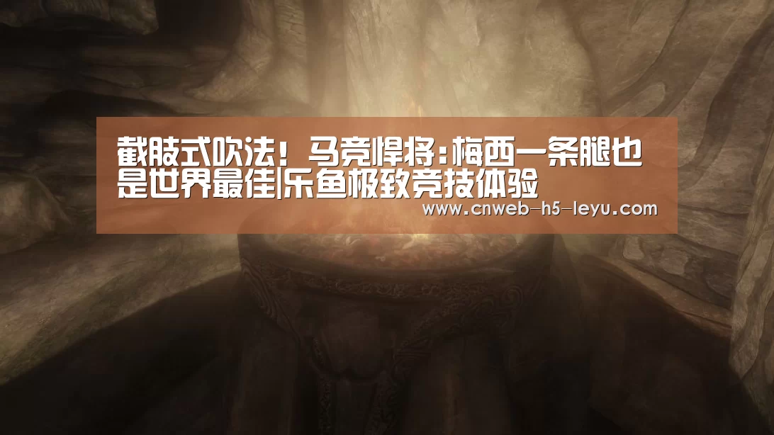 截肢式吹法!马竞悍将:梅西一条腿也是世界最佳|乐鱼极致竞技体验(图4) 乐鱼官方网站地址