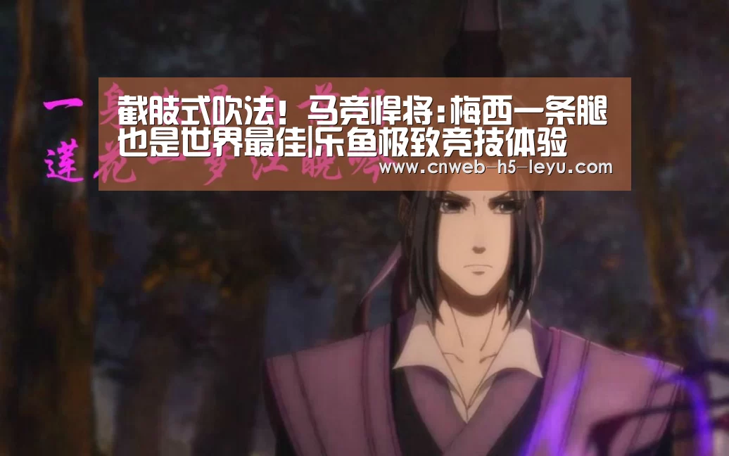 截肢式吹法!马竞悍将:梅西一条腿也是世界最佳|乐鱼极致竞技体验(图1) 乐鱼官方网站地址