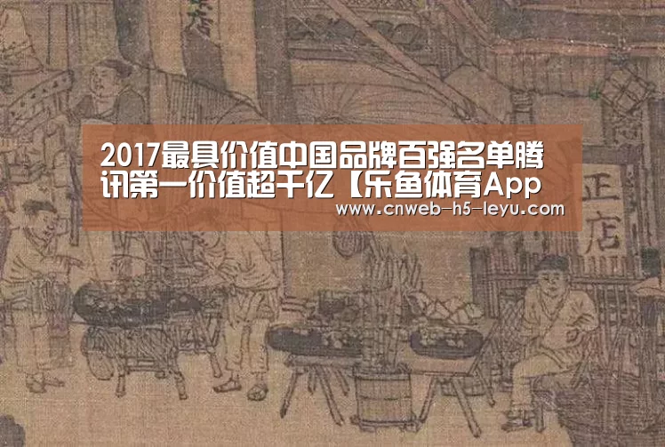 2017最具价值中国品牌百强名单腾讯第一价值超千亿【乐鱼体育App下载】(图3) 乐鱼官方网站地址