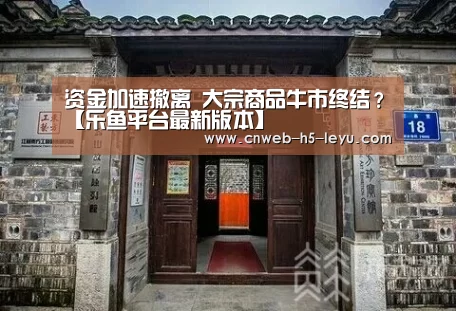资金加速撤离 大宗商品牛市终结?【乐鱼平台最新版本】(图3) 乐鱼官方网站地址