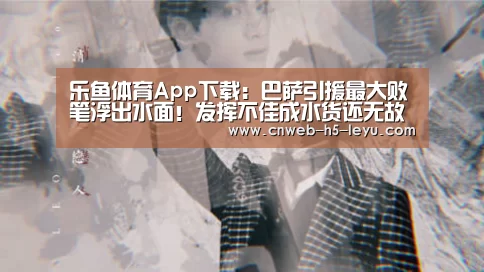 乐鱼体育App下载:巴萨引援最大败笔浮出水面!发挥不佳成水货还无故缺席球队训练!(图2) 乐鱼体育App下载