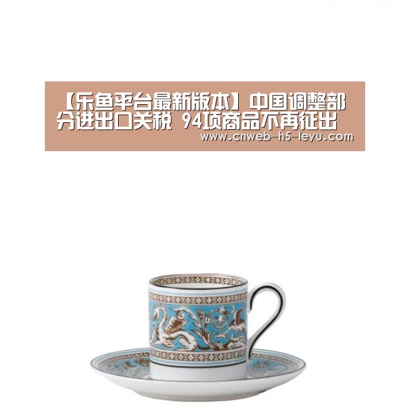 【乐鱼平台最新版本】中国调整部分进出口关税 94项商品不再征出口关税(图1) 乐鱼官方网站地址