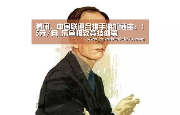 腾讯、中国联通合推手游加速宝:15元/月_乐鱼极致竞技体验(图1) 乐鱼平台最新版本