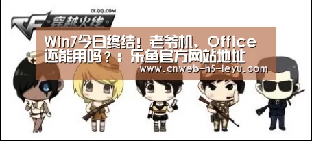 Win7今日终结!老爷机、Office还能用吗?:乐鱼官方网站地址(图2) 乐鱼体育App下载