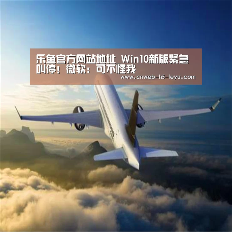 乐鱼官方网站地址_Win10新版紧急叫停!微软:可不怪我(图1) 乐鱼体育App下载