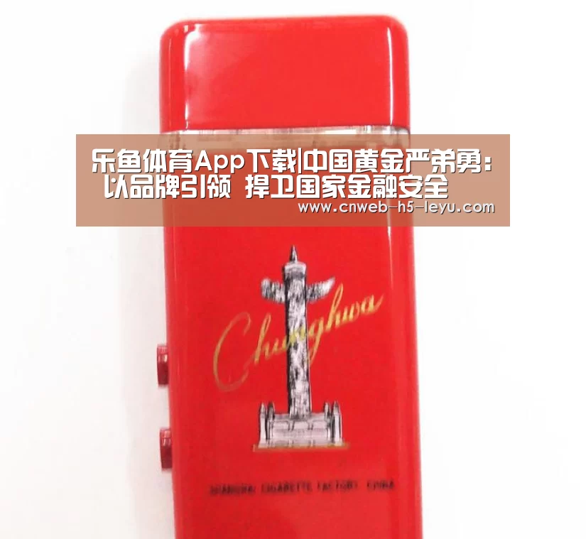 乐鱼体育App下载|中国黄金严弟勇: 以品牌引领 捍卫国家金融安全(图1) 乐鱼平台最新版本