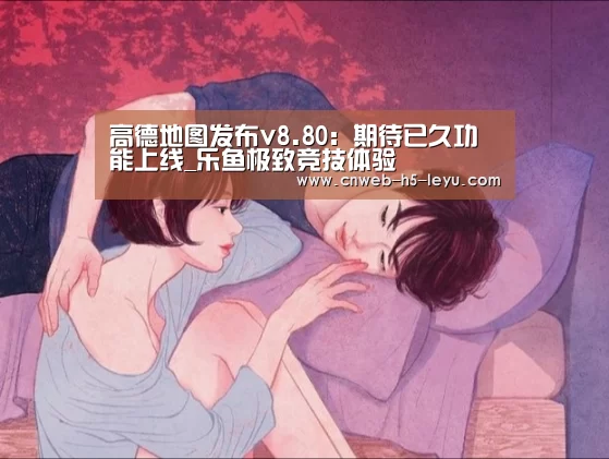 高德地图发布v8.80:期待已久功能上线_乐鱼极致竞技体验(图2) 乐鱼官方网站地址