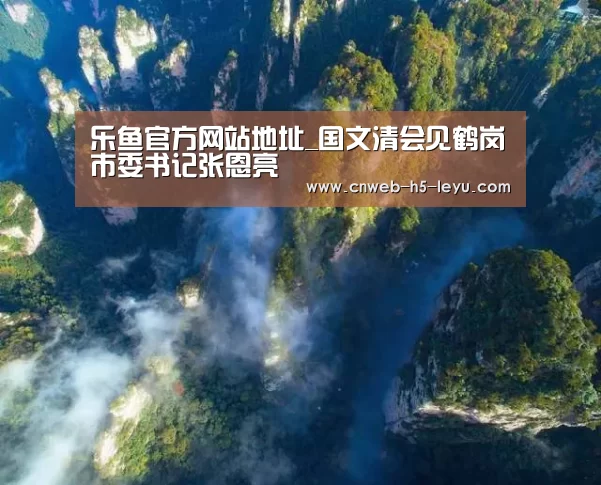 乐鱼官方网站地址_国文清会见鹤岗市委书记张恩亮(图3) 乐鱼体育App下载