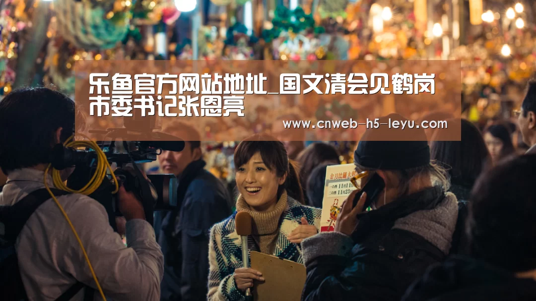 乐鱼官方网站地址_国文清会见鹤岗市委书记张恩亮(图1) 乐鱼极致竞技体验