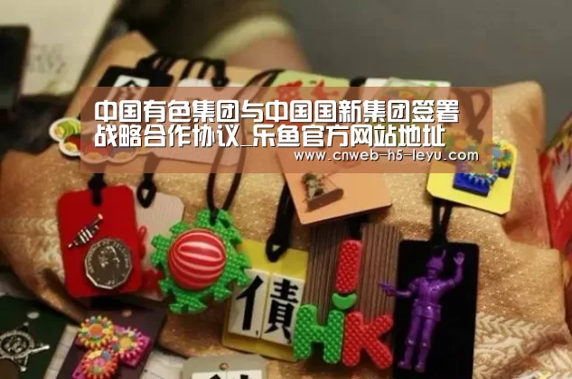 中国有色集团与中国国新集团签署战略合作协议_乐鱼官方网站地址(图1) 乐鱼体育App下载