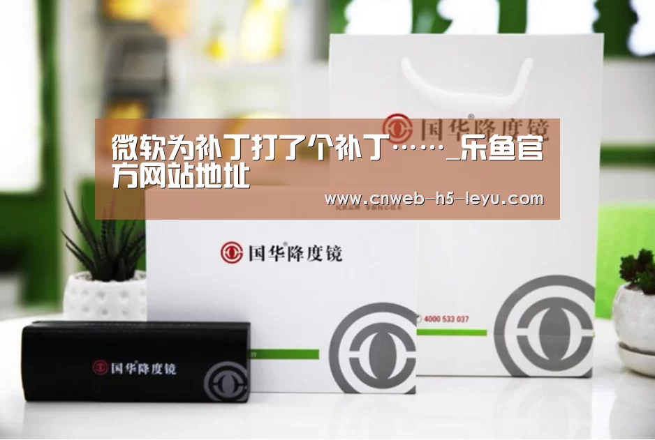 微软为补丁打了个补丁……_乐鱼官方网站地址(图4) 乐鱼官方网站地址