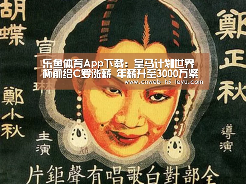 乐鱼体育App下载:皇马计划世界杯前给C罗涨薪 年薪升至3000万紧追内马尔(图3) 乐鱼极致竞技体验